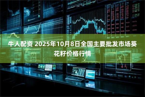 牛人配资 2025年10月8日全国主要批发市场葵花籽价格行情