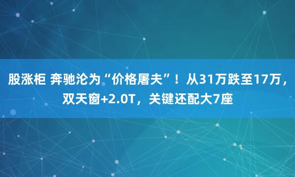 股涨柜 奔驰沦为“价格屠夫”！从31万跌至17万，双天窗+2.0T，关键还配大7座