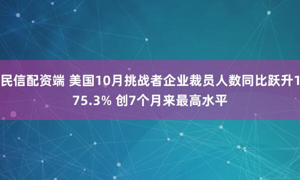 民信配资端 美国10月挑战者企业裁员人数同比跃升175.3% 创7个月来最高水平