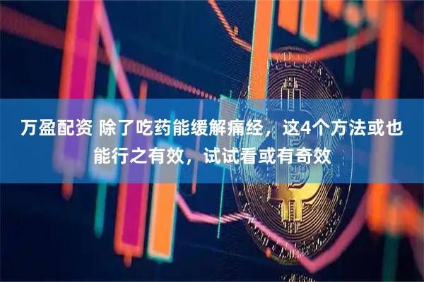 万盈配资 除了吃药能缓解痛经，这4个方法或也能行之有效，试试看或有奇效