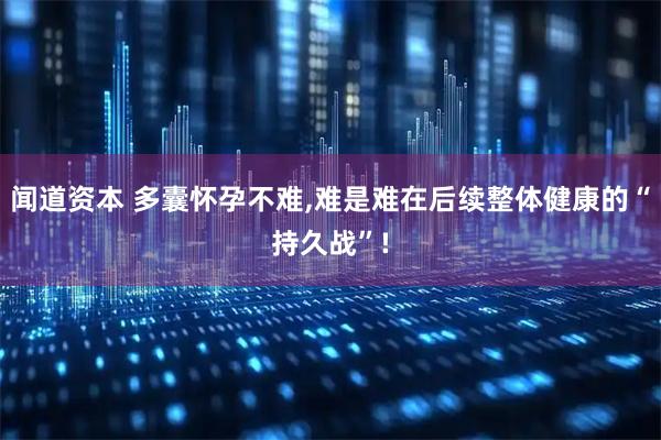 闻道资本 多囊怀孕不难,难是难在后续整体健康的“持久战”!