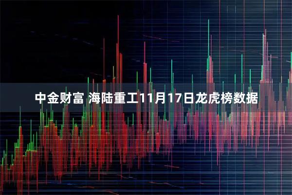 中金财富 海陆重工11月17日龙虎榜数据