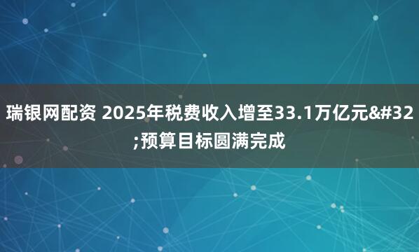 瑞银网配资 2025年税费收入增至33.1万亿元 预算目标圆满完成