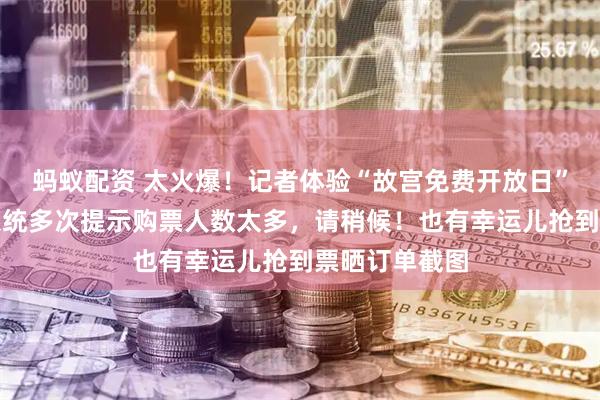 蚂蚁配资 太火爆！记者体验“故宫免费开放日”门票预约：系统多次提示购票人数太多，请稍候！也有幸运儿抢到票晒订单截图