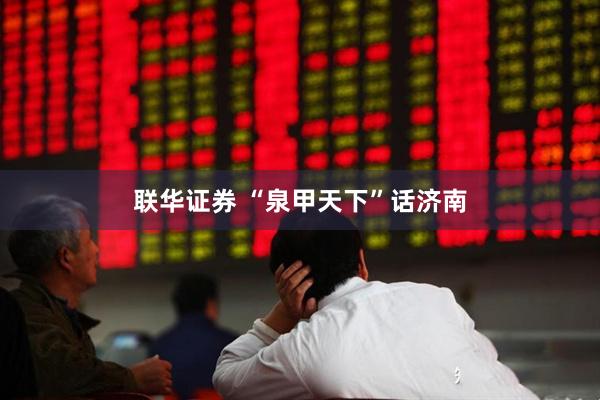 联华证券 “泉甲天下”话济南